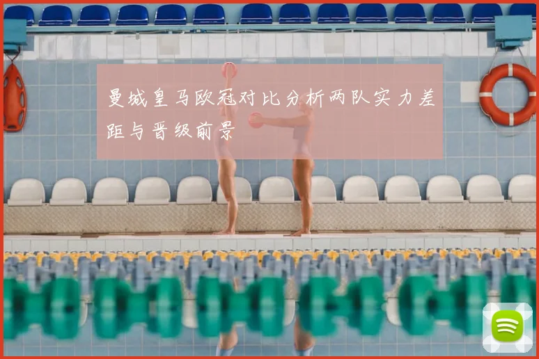 曼城皇马欧冠对比分析两队实力差距与晋级前景