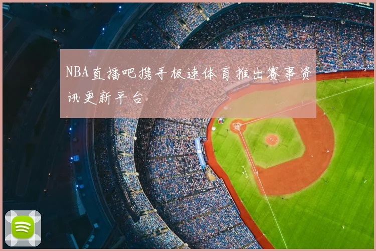 NBA直播吧携手极速体育推出赛事资讯更新平台