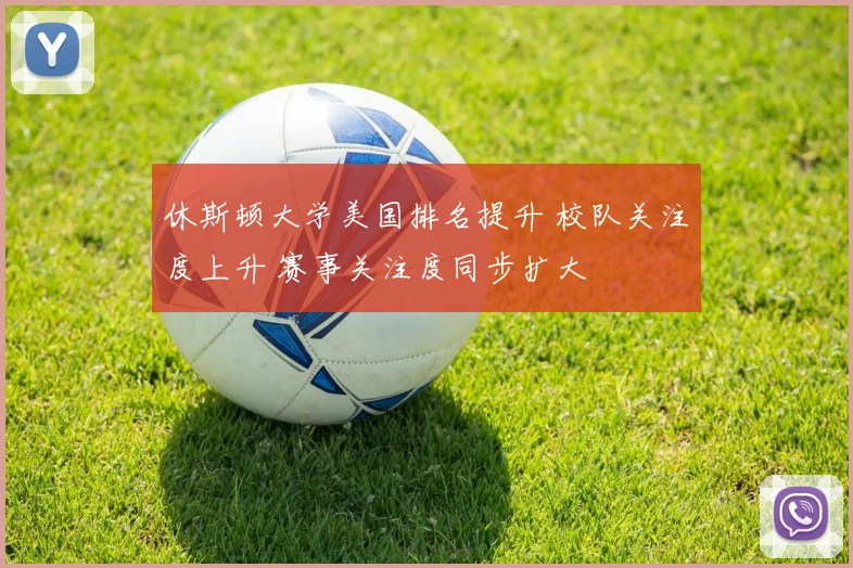 休斯顿大学美国排名提升 校队关注度上升 赛事关注度同步扩大