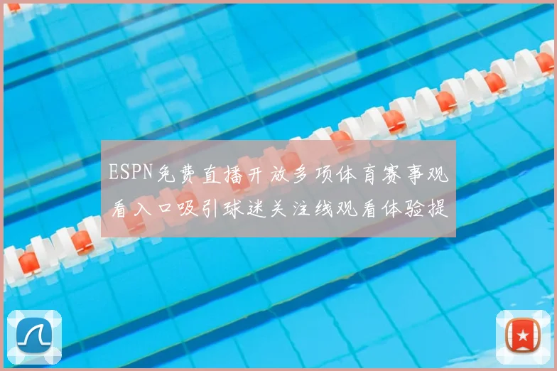 ESPN免费直播开放多项体育赛事观看入口吸引球迷关注线观看体验提升