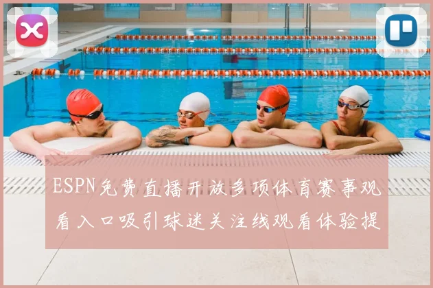 ESPN免费直播开放多项体育赛事观看入口吸引球迷关注线观看体验提升