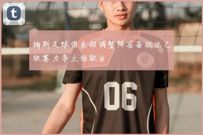梅斯足球俱乐部调整阵容备战法乙联赛力争主场取分