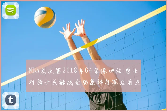 NBA总决赛2018年G4录像回放 勇士对骑士关键战全场集锦与赛后看点