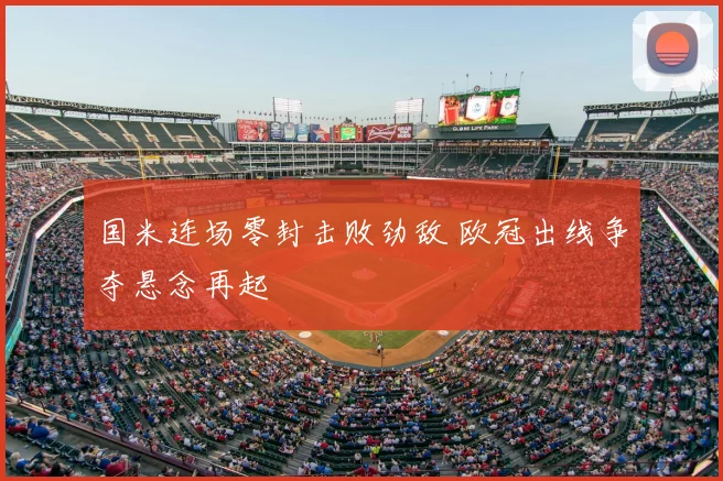 国米连场零封击败劲敌 欧冠出线争夺悬念再起