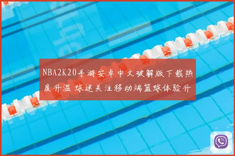 NBA2K20手游安卓中文破解版下载热度升温 球迷关注移动端篮球体验升级