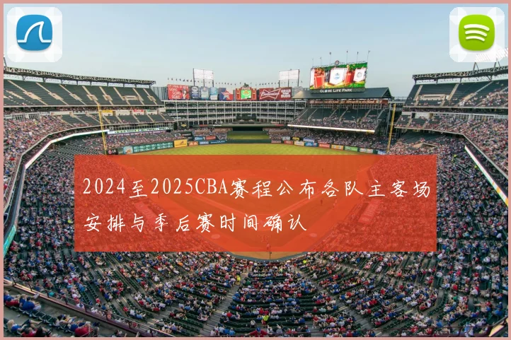 2024至2025CBA赛程公布各队主客场安排与季后赛时间确认