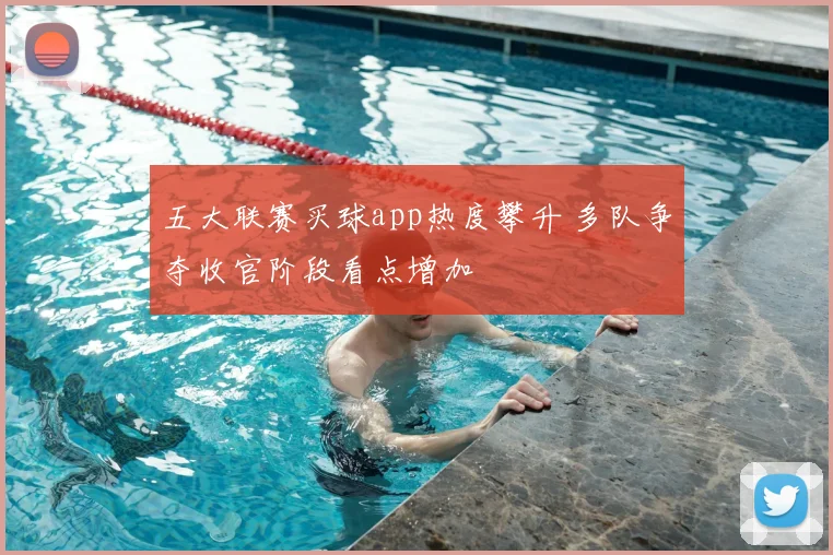 五大联赛买球app热度攀升 多队争夺收官阶段看点增加