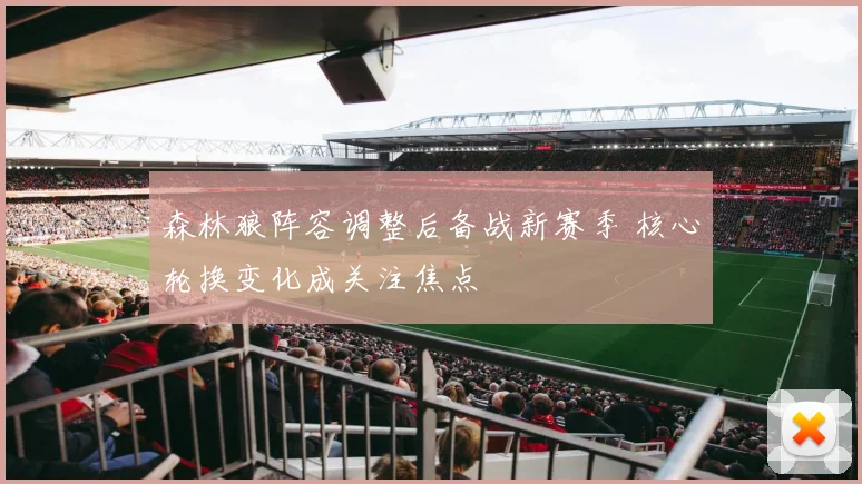 森林狼阵容调整后备战新赛季 核心轮换变化成关注焦点