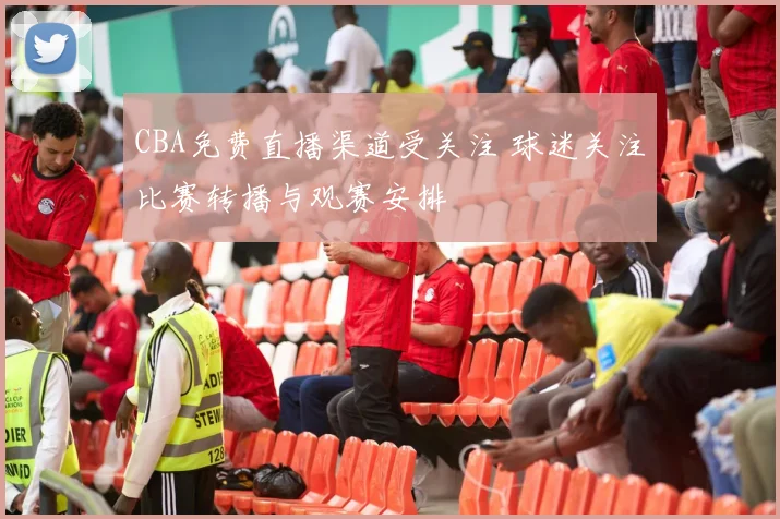 CBA免费直播渠道受关注 球迷关注比赛转播与观赛安排